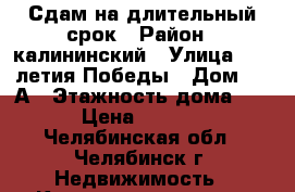 Сдам на длительный срок › Район ­ калининский › Улица ­ 40 летия Победы › Дом ­ 36А › Этажность дома ­ 10 › Цена ­ 10 000 - Челябинская обл., Челябинск г. Недвижимость » Квартиры аренда   